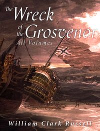 The Wreck of the Grosvenor: All Volumes - William Clark Russell - ebook