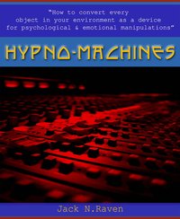 Hypno Machines - How To Convert Every Object In Your Environment As a Device For Psychological and Emotional Manipulator - Jack N. Raven - ebook