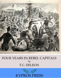 Four Years in Rebel Capitals: An Inside View of Life in the Southern Confederacy from Birth to Death - T. C. De Leon - ebook