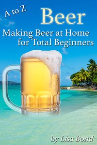 A to Z Beer, Making Beer at Home for Total Beginners - Lisa Bond - ebook