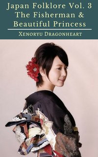 Japan Folklore Vol. 3 The Fisherman & Beautiful Princess - Xenoryu Dragonheart - ebook