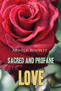 Sacred and Profane Love: A Novel in Three Episodes - Arnold Bennett - ebook