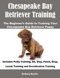 Chesapeake Bay Retriever Training: The Beginner’s Guide to Training Your Chesapeake Bay Retriever Puppy - Brittany Boykin - ebook