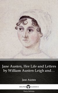 Jane Austen, Her Life and Letters by William Austen-Leigh and Richard Arthur Austen-Leigh by Jane Austen (Illustrated)