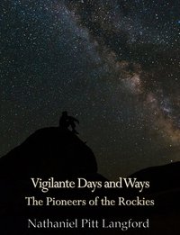 Vigilante Days and Ways; The Pioneers of the Rockies (Vol 1) - Nathaniel Pitt Langford - ebook