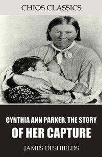 Cynthia Ann Parker, the Story of Her Capture - James DeShields - ebook