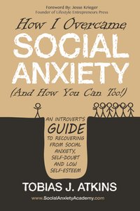 How I Overcame Social Anxiety (And How You Can Too!) - Tobias Atkins - ebook