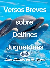 Versos Breves Sobre Delfines Juguetones - Juan Moisés De La Serna - ebook