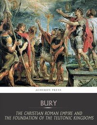 The Christian Roman Empire and the Foundation of the Teutonic Kingdoms - J.B Bury - ebook