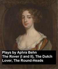 Plays by Aphra Behn - The Rover (I and II), the Dutch Lover, the Round-Heads - Aphra Behn - ebook