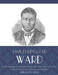 Autobiography of a Fugitive Negro: His Anti-Slavery Labours in the United States, Canada, and England - Samuel Ringgold Ward - ebook