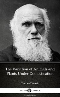 The Variation of Animals and Plants Under Domestication by Charles Darwin - Delphi Classics (Illustrated) - Charles Darwin - ebook