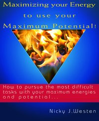 Maximizing Your Energy To Use Your Maximum Potential : How To Pursue The Most Difficult Tasks With Your Maximum Energies And Potential! - Nicky J Westen - ebook