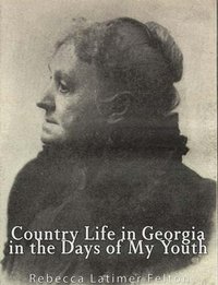 Country Life in Georgia  In the Days of My Youth - Rebecca Latimer Felton - ebook