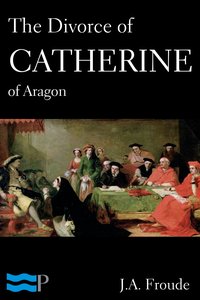 The Divorce of Catherine of Aragon - J.A. Froude - ebook