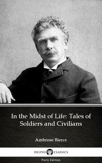 In the Midst of Life: Tales of Soldiers and Civilians by Ambrose Bierce (Illustrated) - Ambrose Bierce - ebook