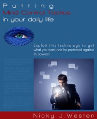 Putting Mind Control Tactics In Your Daily Life : Exploit This Technology To Get What You Want, And Be Protected Against Its Powers! - Nicky J. Westen - ebook