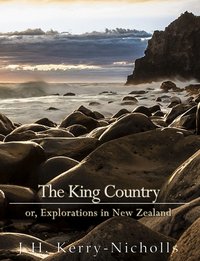 The King Country; or, Explorations in New Zealand - J. H. Kerry-Nicholls - ebook