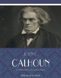 A Disquisition on Government - John C. Calhoun - ebook