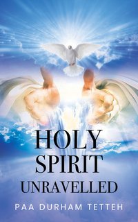 Holy Spirit Unravelled - Paa Durham Tetteh - ebook