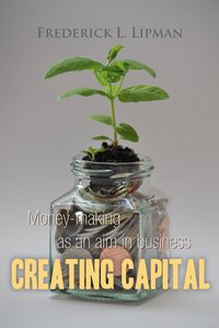 Creating Capital: Money-making as an aim in business - Frederick L. Lipman - ebook