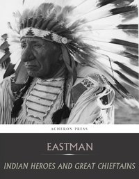 Indian Heroes and Great Chieftains - Charles A. Eastman - ebook