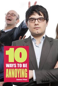 10 Ways to Be Annoying - James Fries - ebook