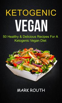 Ketogenic Vegan: 50 Healthy & Delicious Recipes For A Ketogenic Vegan Diet - Mark Routh - ebook