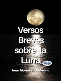Versos Breves Sobre La Luna - Juan Moisés De La Serna - ebook