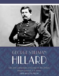 Life and Campaigns of George B. McClellan, Major General, U.S. Army - George Stillman Hillard - ebook