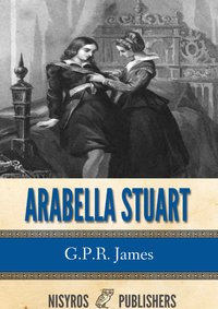 Arabella Stuart: A Romance from English History - G.P.R. James - ebook