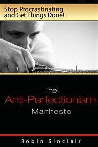 The Anti-Perfectionism Manifesto : Stop Procrastinating and Get Things Done! - Robin Snclair - ebook