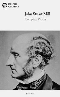Delphi Complete Works of John Stuart Mill (Illustrated) - John Stuart Mill - ebook