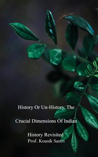 History or Un-history, The Crucial Dimensions of Indian History Revisited - Prof. Kousik Sastri - ebook