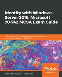 Identity with Windows Server 2016: Microsoft 70-742 MCSA Exam Guide - Vladimir Stefanovic - ebook