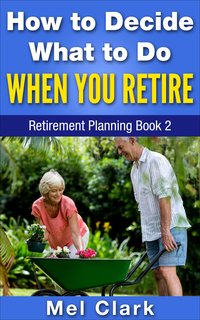 How to Decide What to Do When You Retire - Mel Clark - ebook