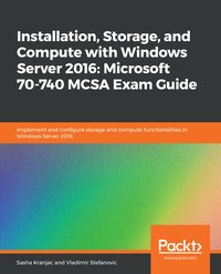 Installation, Storage, and Compute with Windows Server 2016: Microsoft 70-740 MCSA Exam Guide - Sasha Kranjac - ebook