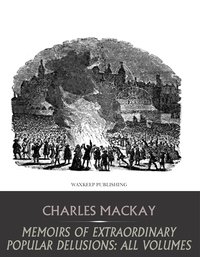 Memoirs of Extraordinary Popular Delusions: All Volumes - Charles Mackay - ebook
