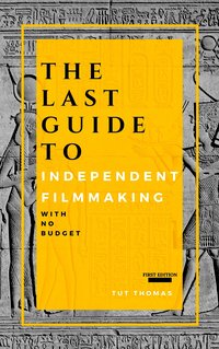 The Last Guide To Independent Filmmaking - Tut Thomas - ebook