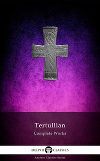 Delphi Complete Works of Tertullian (Illustrated) - Tertullian - ebook