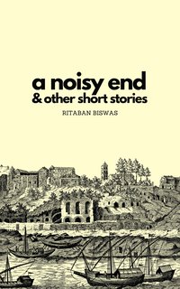 A Noisy End & Other Short Stories - Ritaban Biswas - ebook