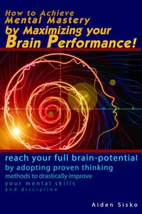 How to Achieve Mental Mastery by Maximizing Your Brain Performance! - Aiden Sisko - ebook