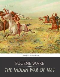 The Indian War of 1864 - Eugene Ware - ebook