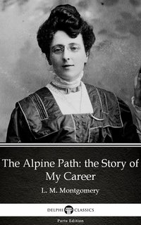 The Alpine Path: the Story of My Career by L. M. Montgomery (Illustrated) - L. M. Montgomery - ebook