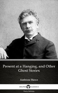 Present at a Hanging, and Other Ghost Stories by Ambrose Bierce (Illustrated) - Ambrose Bierce - ebook