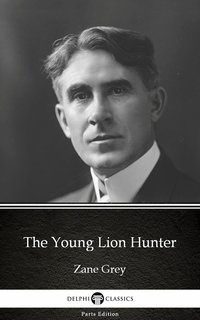 The Young Lion Hunter by Zane Grey - Delphi Classics (Illustrated) - Zane Grey - ebook