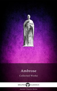Delphi Collected Works of Ambrose (Illustrated) - Saint Ambrose - ebook