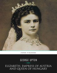 Elizabeth, Empress of Austria and Queen of Hungary - George Upton - ebook
