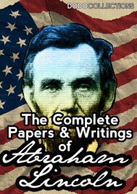 The Complete Papers And Writings Of Abraham Lincoln - Abraham Lincoln - ebook