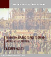 The Venetian Republic, Its Rise, Its Growth, and Its Fall. A.D. 409-1797 - W. Carew Hazlitt - ebook